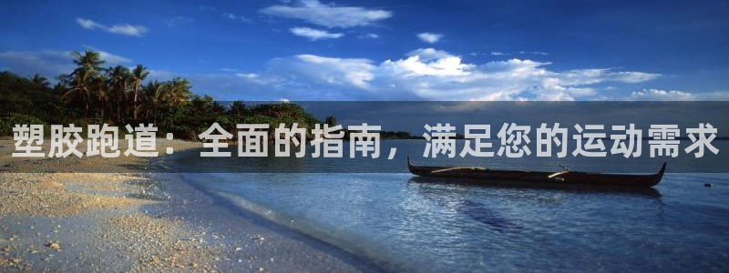 谈球吧体育官网在线入口免费观看：塑胶跑道：全面的指南，满足您的运动需求