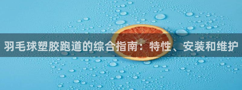 谈球吧属于哪个旗下：羽毛球塑胶跑道的综合指南：特性、