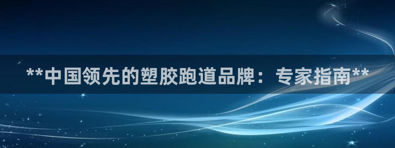 谈球吧怎么样：**中国领先的塑胶跑道品牌：专家指南**