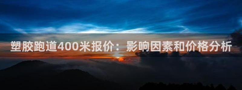 谈球吧官网在线入口手机版免费下载：塑胶跑道400米报价：影响因素和价格分析
