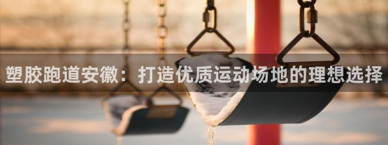 谈球吧app下载安装：塑胶跑道安徽：打造优质运动场地的理想选择