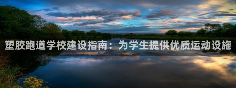 谈球吧是黑台子吗知乎小说：塑胶跑道学校建设指南：为学生提供优质运动设施