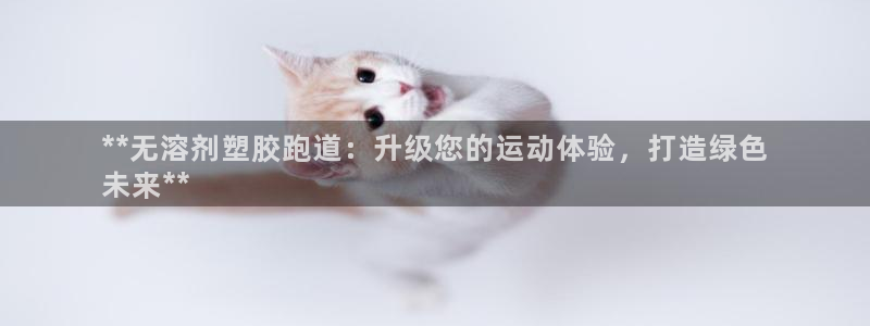 谈球吧官网在线入口手机版免费下载：**无溶剂塑胶跑道：升级您的运动体验，打造绿色
未来**