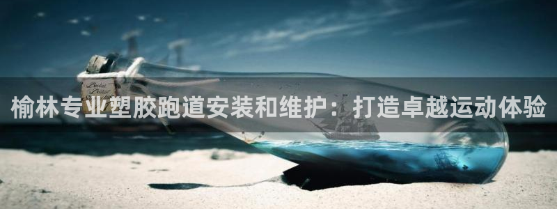 谈球吧娱乐app下载官网苹果：榆林专业塑胶跑道安装和维护：打造卓越运动体验