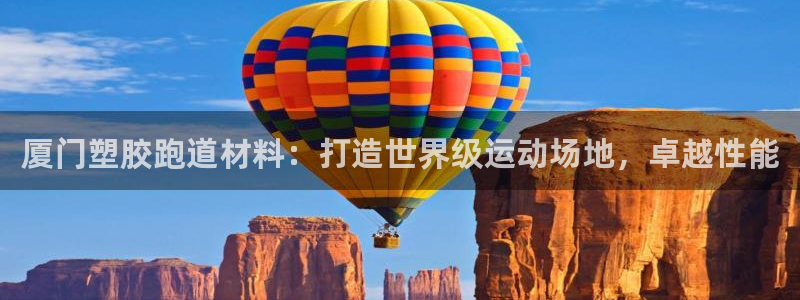 谈球吧的聊天软件有哪些：厦门塑胶跑道材料：打造世界级运动场地，卓越性能