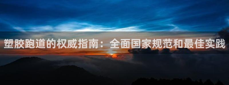 谈球吧体育app下载中心官方网站：塑胶跑道的权威指南