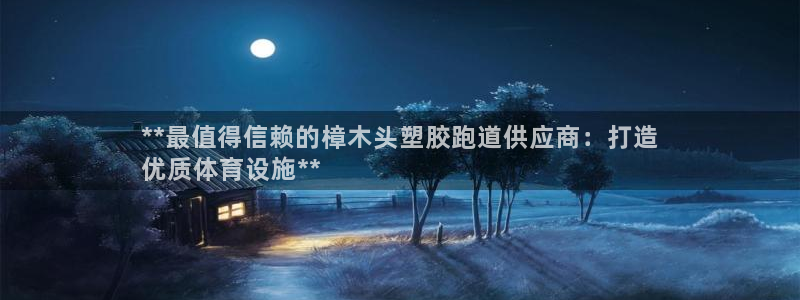 谈球吧体育app官网下载安卓：**最值得信赖的樟木头塑胶跑道供应商：打造
优质体育设施**