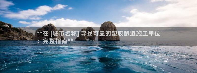 谈球吧平台正规吗可靠吗知乎：**在 [城市名称] 寻找可靠的塑胶跑道施工单位
：完整指南**