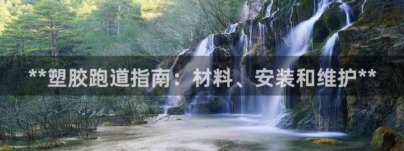谈球吧平台app下载网址是什么：**塑胶跑道指南：材