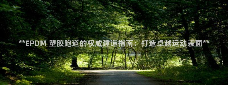 谈球吧app赛事分析报告模板：**EPDM 塑胶跑道的权威建造指南：打造卓越运动表面**