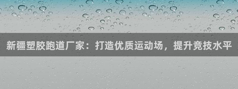 谈球吧体育app下载足球直播：新疆塑胶跑道厂家：打造优质运动场，提升竞技水平