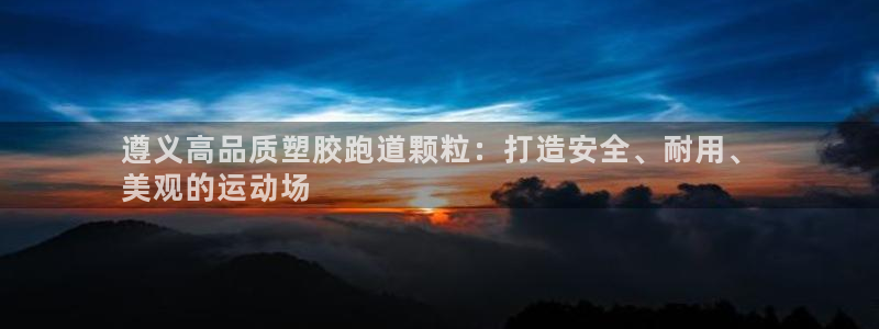 谈球吧app体育：遵义高品质塑胶跑道颗粒：打造安全、耐用、
美观的运动场