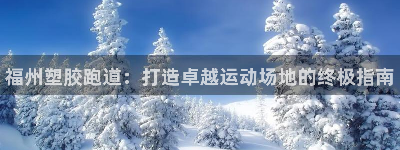 谈球吧体育app下载中心官网：福州塑胶跑道：打造卓越运动场地的终极指南