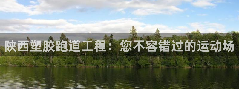 谈球吧属于哪个旗下：陕西塑胶跑道工程：您不容错过的运动场