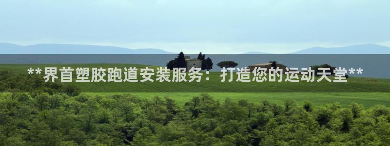 谈球吧App：**界首塑胶跑道安装服务：打造您的运动天堂**