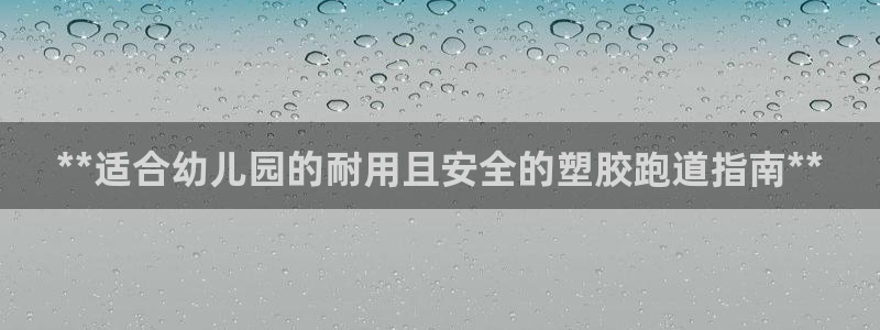 谈球吧是黑台子吗知乎小说：**适合幼儿园的耐用且安全的塑胶跑道指南**