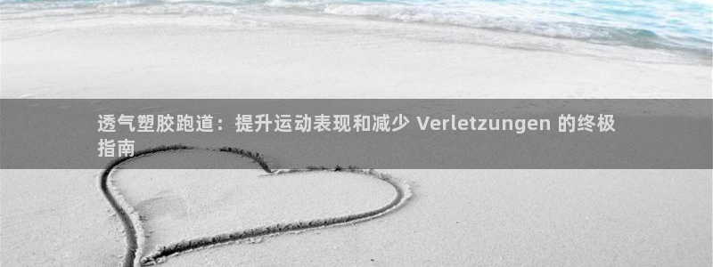 谈球吧体育app下载中心官网手机版：透气塑胶跑道：提升运动表现和减少 Verletzungen 的终极
指南