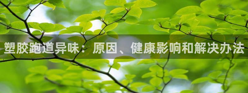 谈球吧是正规平台吗：塑胶跑道异味：原因、健康影响和解