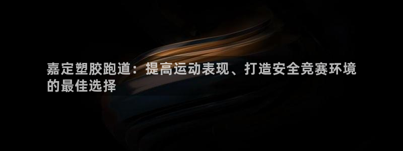 谈球吧体育app下载足球直播视频：嘉定塑胶跑道：提高运动表现、打造安全竞赛环境
的最佳选择