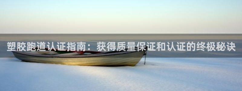 谈球吧APP入口：塑胶跑道认证指南：获得质量保证和认证的终极秘诀