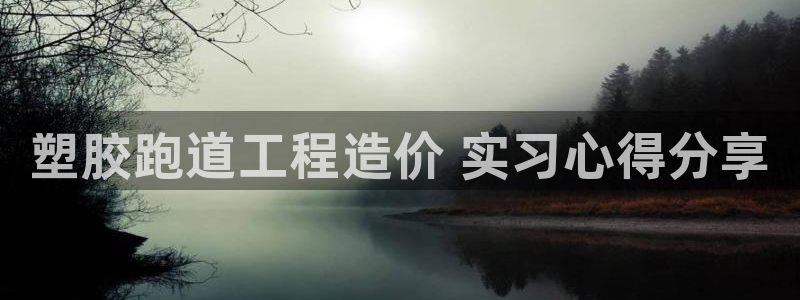 谈球吧体育app下载足球：塑胶跑道工程造价 实习心得分享
