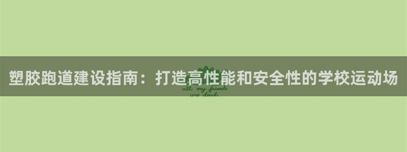谈球吧买球是正规的吗：塑胶跑道建设指南：打造高性能和