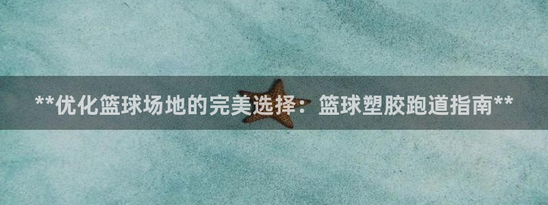谈球吧体育app登陆不了：**优化篮球场地的完美选择：篮球塑胶跑道指南**