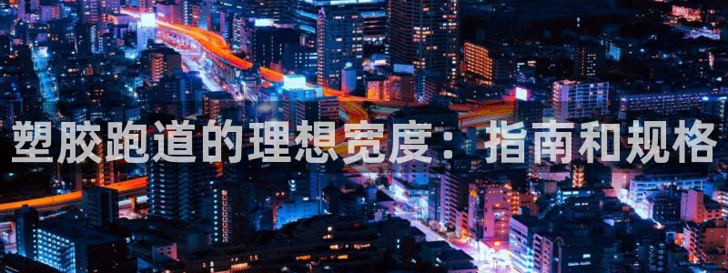 谈球吧的聊天软件叫什么来着：塑胶跑道的理想宽度：指南和规格