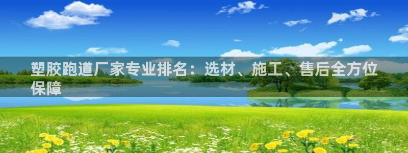 谈球吧APP入口：塑胶跑道厂家专业排名：选材、施工、