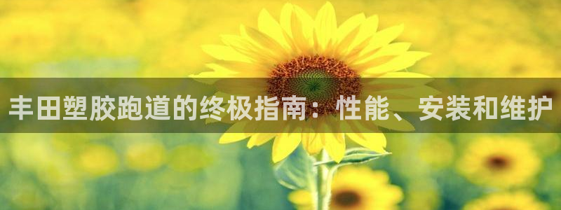 谈球吧体育app下载足球：丰田塑胶跑道的终极指南：性