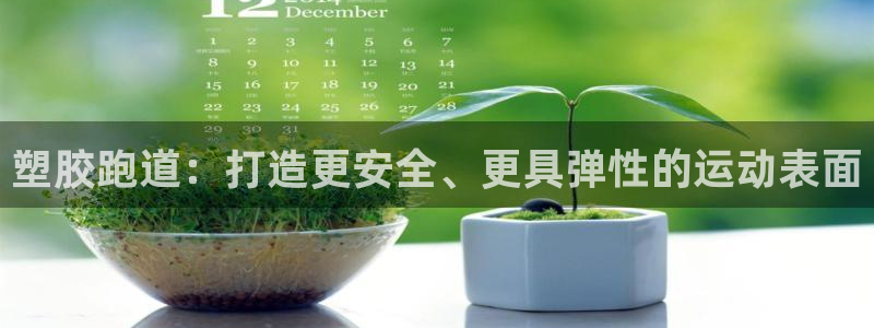 谈球吧红包激活码：塑胶跑道：打造更安全、更具弹性的运动表面