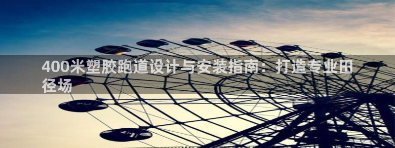 谈球吧入口：400米塑胶跑道设计与安装指南：打造专业田
径场