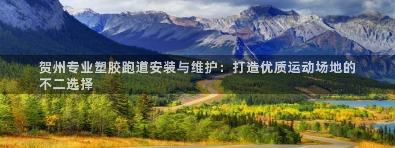 谈球吧平台正规吗可信吗知乎：贺州专业塑胶跑道安装与维护：打造优质运动场地的
不二选择