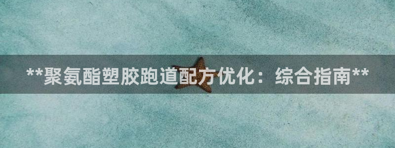 谈球吧红包激活码：**聚氨酯塑胶跑道配方优化：综合指