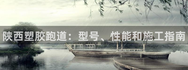 谈球吧体育官网入口：陕西塑胶跑道：型号、性能和施工指