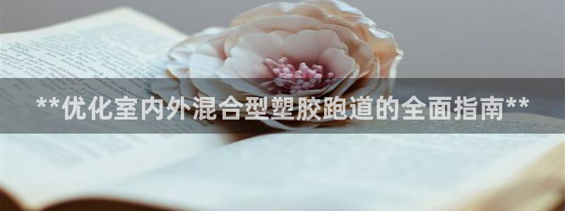 谈球吧是正规平台吗安全吗：**优化室内外混合型塑胶跑