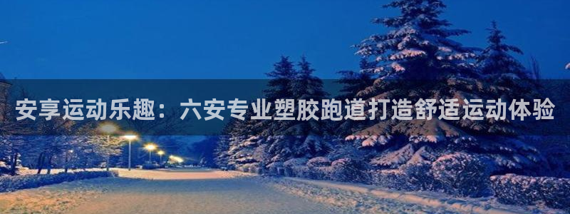 谈球吧平台正规吗可靠吗：安享运动乐趣：六安专业塑胶跑