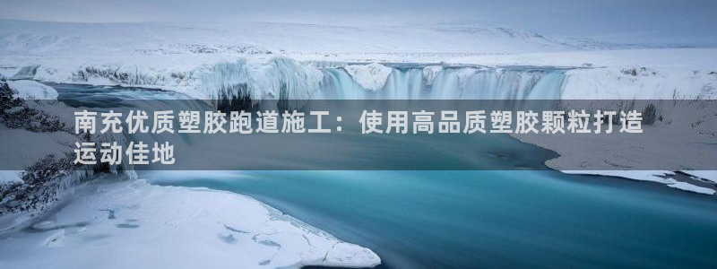 谈球吧体育ios下载：南充优质塑胶跑道施工：使用高品