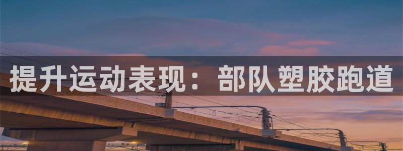 谈球吧体育app下载官网：提升运动表现：部队塑胶跑道