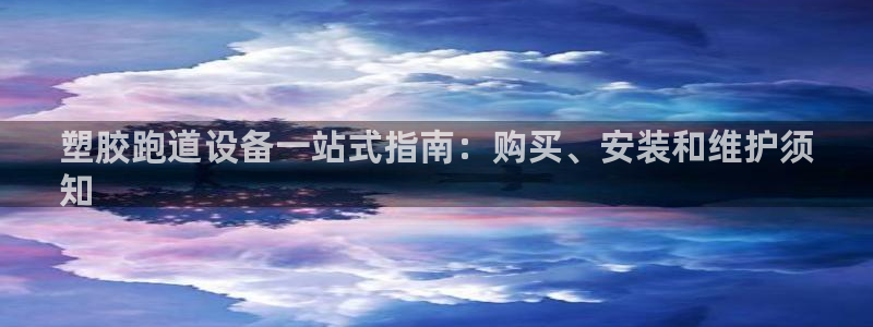 谈球吧体育app下载中心官方：塑胶跑道设备一站式指南：购买、安装和维护须
知