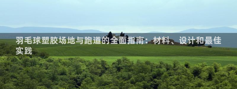 谈球吧在线登录：羽毛球塑胶场地与跑道的全面指南：材料、设计和最佳
实践