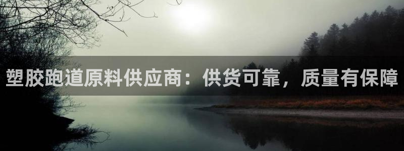 谈球吧APP开元：塑胶跑道原料供应商：供货可靠，质量有保障