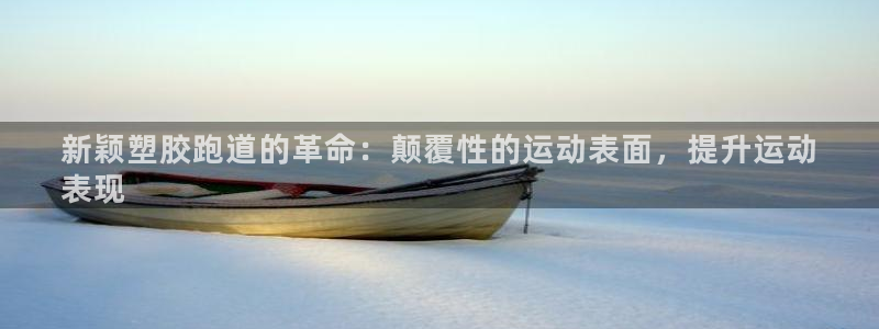 谈球吧体育app下载官网手机版：新颖塑胶跑道的革命：颠覆性的运动表面，提升运动
表现