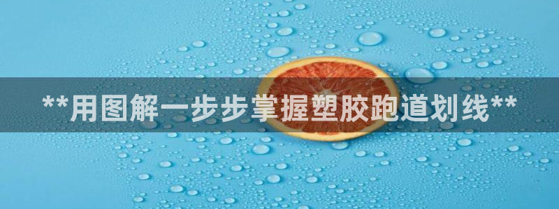 谈球吧的聊天软件叫什么：**用图解一步步掌握塑胶跑道