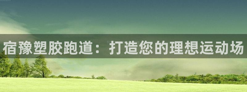 谈球吧官网在线入口免费观看视频：宿豫塑胶跑道：打造您
