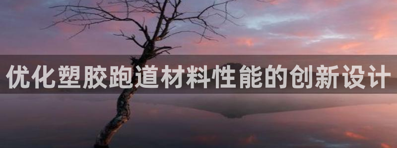 谈球吧官网在线入口网址：优化塑胶跑道材料性能的创新设