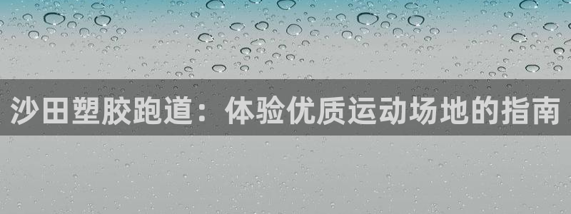 谈球吧app赛事分析报告模板：沙田塑胶跑道：体验优质