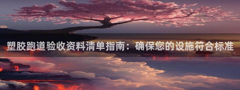 谈球吧体育app下载中心在哪：塑胶跑道验收资料清单指