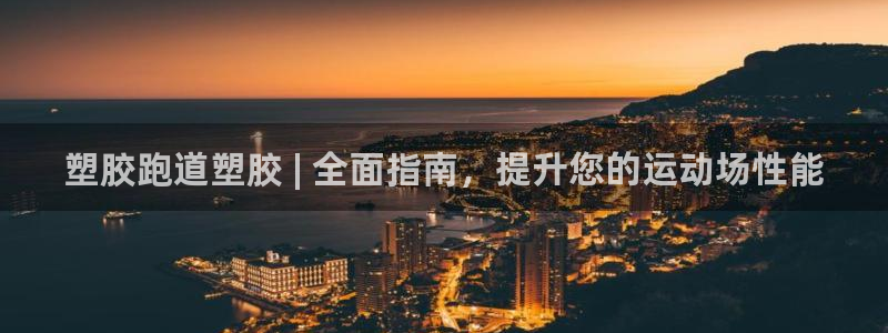 谈球吧全站app下载手机版：塑胶跑道塑胶 | 全面指南，提升您的运动场性能