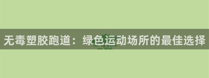谈球吧的聊天软件叫什么来着：无毒塑胶跑道：绿色运动场